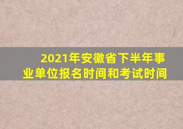 2021年安徽省下半年事业单位报名时间和考试时间