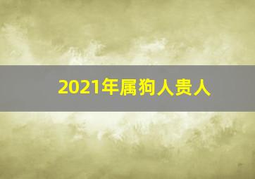 2021年属狗人贵人