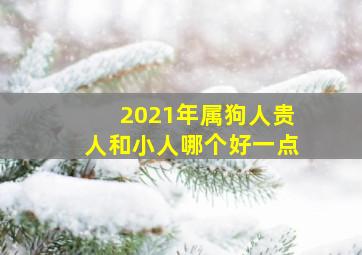 2021年属狗人贵人和小人哪个好一点