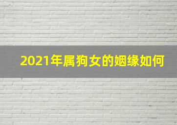 2021年属狗女的姻缘如何