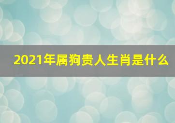 2021年属狗贵人生肖是什么