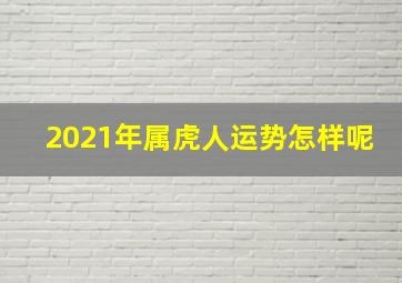 2021年属虎人运势怎样呢