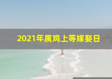 2021年属鸡上等嫁娶日