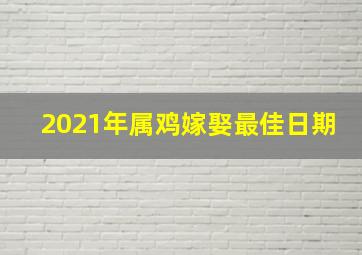 2021年属鸡嫁娶最佳日期