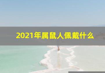 2021年属鼠人佩戴什么