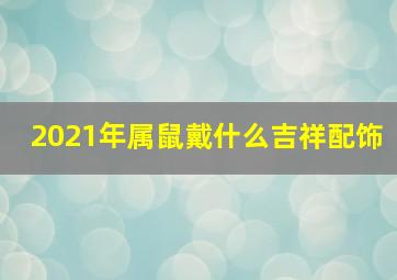 2021年属鼠戴什么吉祥配饰