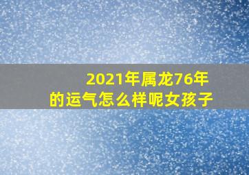 2021年属龙76年的运气怎么样呢女孩子