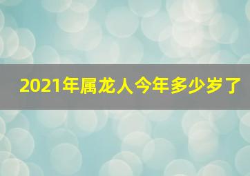 2021年属龙人今年多少岁了