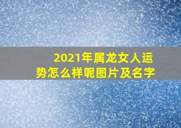 2021年属龙女人运势怎么样呢图片及名字