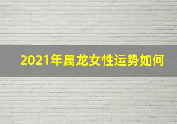 2021年属龙女性运势如何