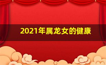 2021年属龙女的健康