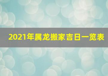 2021年属龙搬家吉日一览表