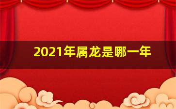 2021年属龙是哪一年