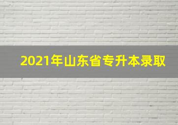 2021年山东省专升本录取