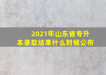 2021年山东省专升本录取结果什么时候公布