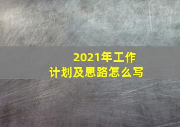 2021年工作计划及思路怎么写