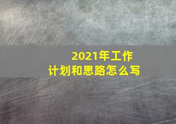 2021年工作计划和思路怎么写