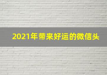 2021年带来好运的微信头