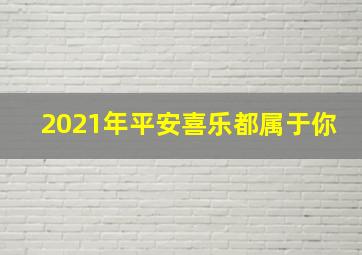 2021年平安喜乐都属于你