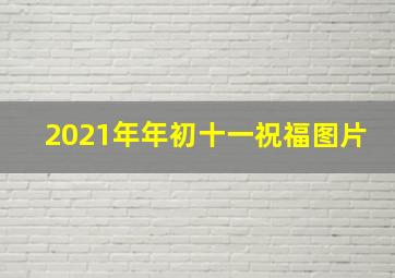 2021年年初十一祝福图片