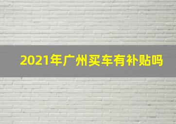 2021年广州买车有补贴吗