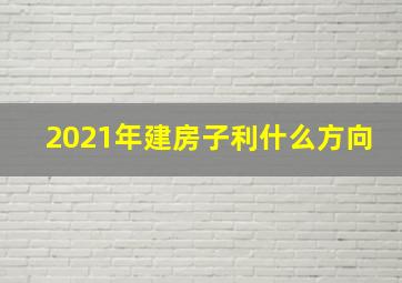 2021年建房子利什么方向