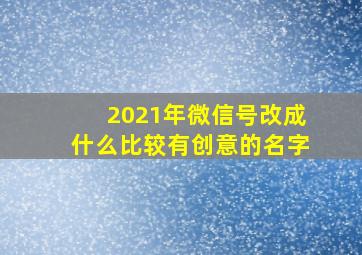 2021年微信号改成什么比较有创意的名字