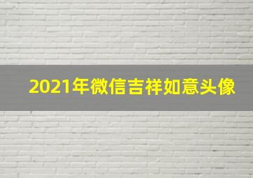 2021年微信吉祥如意头像