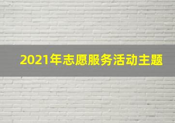 2021年志愿服务活动主题