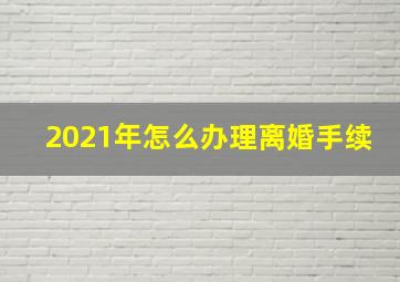 2021年怎么办理离婚手续