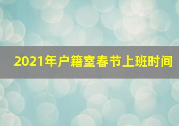 2021年户籍室春节上班时间