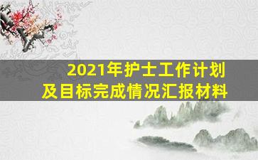 2021年护士工作计划及目标完成情况汇报材料