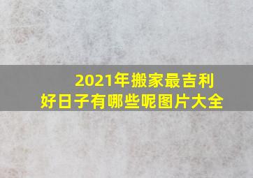 2021年搬家最吉利好日子有哪些呢图片大全