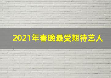 2021年春晚最受期待艺人