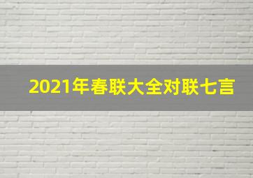 2021年春联大全对联七言