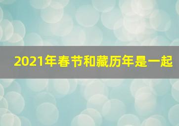 2021年春节和藏历年是一起