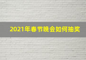 2021年春节晚会如何抽奖