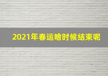 2021年春运啥时候结束呢