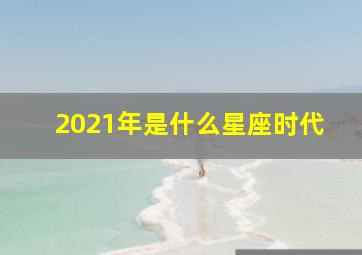 2021年是什么星座时代