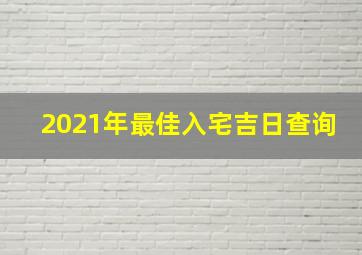 2021年最佳入宅吉日查询