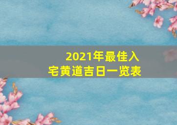 2021年最佳入宅黄道吉日一览表