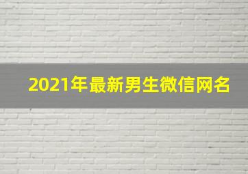 2021年最新男生微信网名