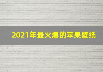 2021年最火爆的苹果壁纸