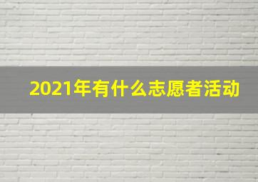 2021年有什么志愿者活动