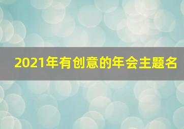 2021年有创意的年会主题名