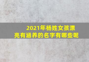 2021年杨姓女孩漂亮有涵养的名字有哪些呢