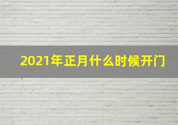 2021年正月什么时候开门