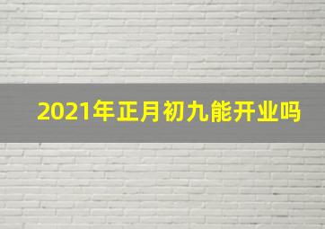 2021年正月初九能开业吗