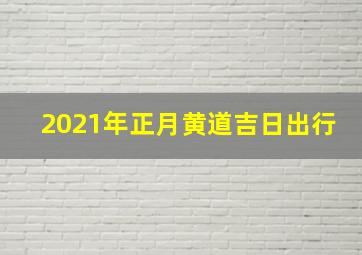 2021年正月黄道吉日出行