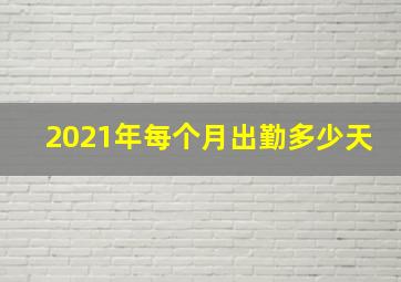 2021年每个月出勤多少天